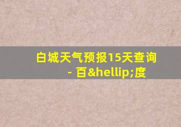 白城天气预报15天查询 - 百…度